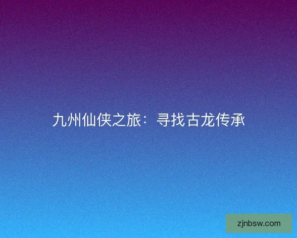 九州仙侠之旅：寻找古龙传承