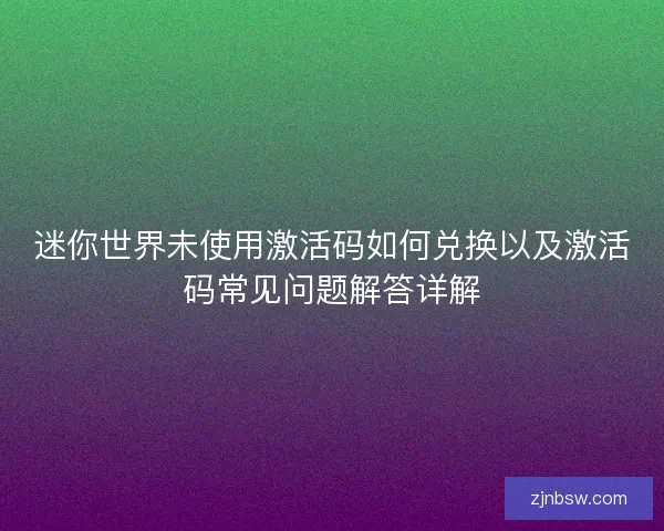 迷你世界未使用激活码如何兑换以及激活码常见问题解答详解