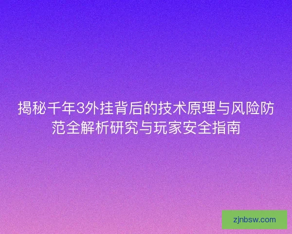揭秘千年3外挂背后的技术原理与风险防范全解析研究与玩家安全指南