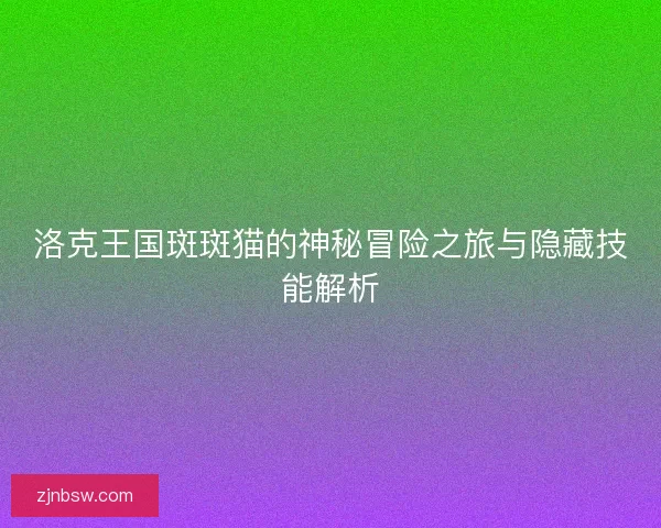 洛克王国斑斑猫的神秘冒险之旅与隐藏技能解析