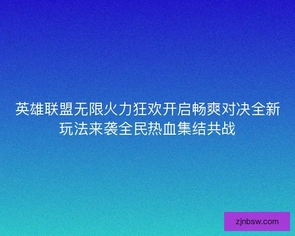 英雄联盟无限火力狂欢开启畅爽对决全新玩法来袭全民热血集结共战 英雄联盟无限火力狂欢开启畅爽对决全新玩法来袭全民热血集结共战