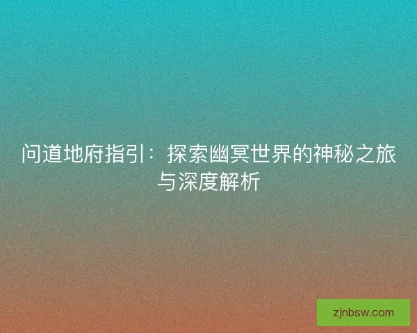 问道地府指引：探索幽冥世界的神秘之旅与深度解析