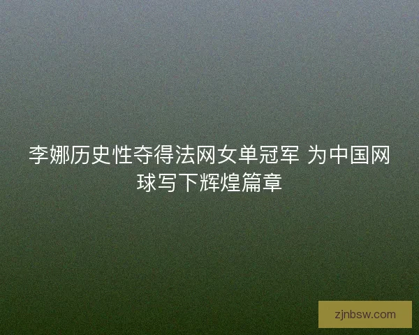 李娜历史性夺得法网女单冠军 为中国网球写下辉煌篇章 李娜历史性夺得法网女单冠军 为中国网球写下辉煌篇章