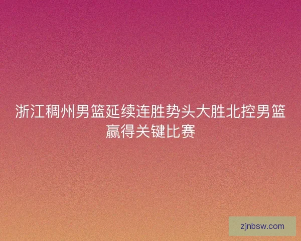浙江稠州男篮延续连胜势头大胜北控男篮赢得关键比赛