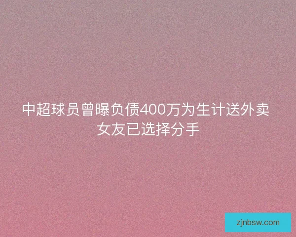 中超球员曾曝负债400万为生计送外卖 女友已选择分手 中超球员曾曝负债400万为生计送外卖 女友已选择分手