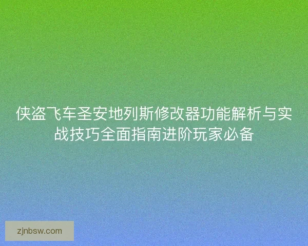 侠盗飞车圣安地列斯修改器功能解析与实战技巧全面指南进阶玩家必备
