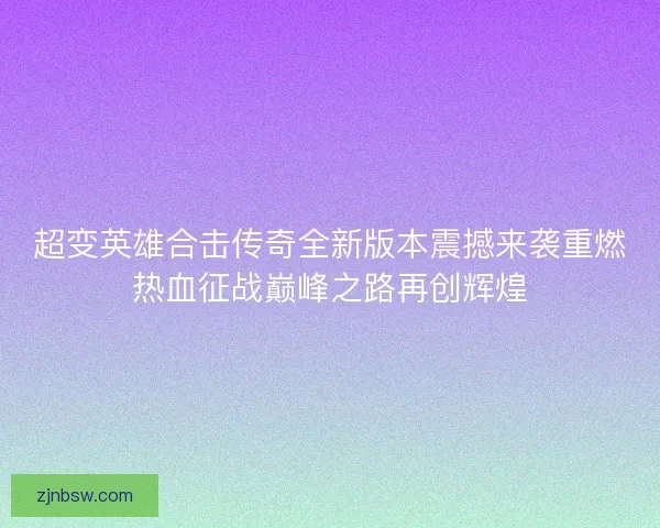 超变英雄合击传奇全新版本震撼来袭重燃热血征战巅峰之路再创辉煌