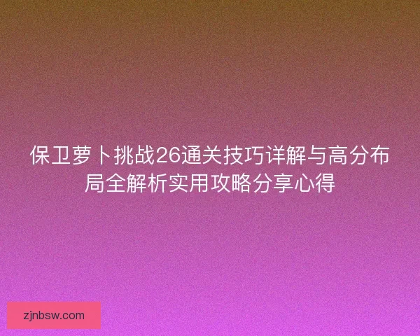 保卫萝卜挑战26通关技巧详解与高分布局全解析实用攻略分享心得