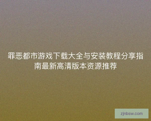 罪恶都市游戏下载大全与安装教程分享指南最新高清版本资源推荐