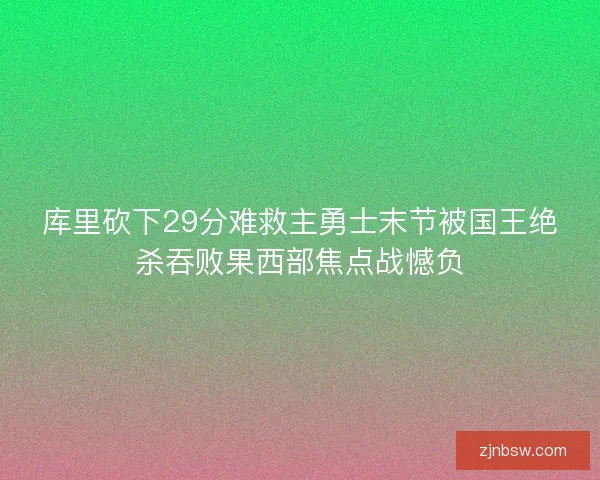 库里砍下29分难救主勇士末节被国王绝杀吞败果西部焦点战憾负