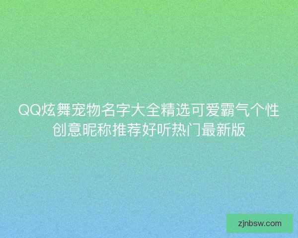 QQ炫舞宠物名字大全精选可爱霸气个性创意昵称推荐好听热门最新版 QQ炫舞宠物名字大全精选可爱霸气个性创意昵称推荐好听热门最新版